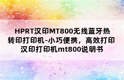 HPRT汉印MT800无线蓝牙热转印打印机-小巧便携，高效打印 汉印打印机mt800说明书